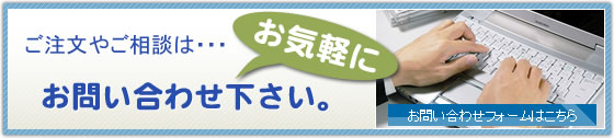 ご注文やご相談は・・・お気軽にお問い合わせ下さい。